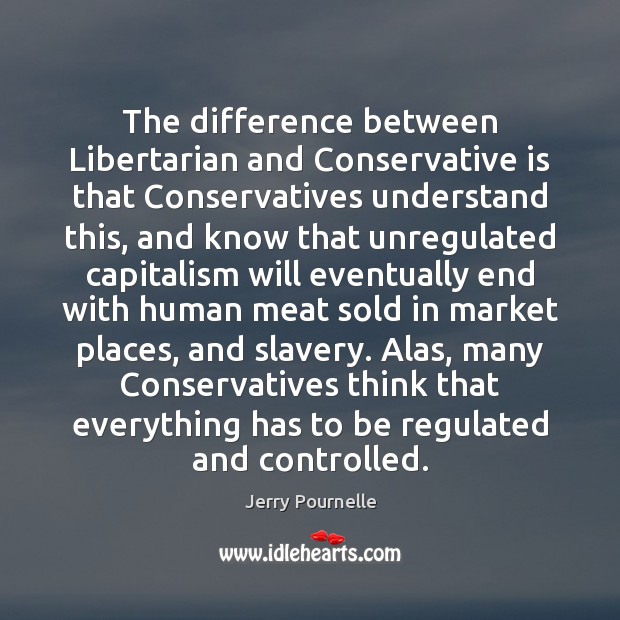 The difference between Libertarian and Conservative is that Conservatives understand this, and Jerry Pournelle Picture Quote