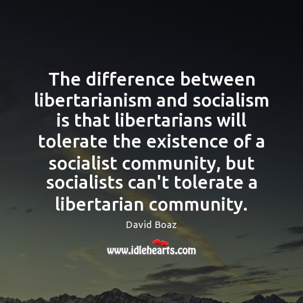 The difference between libertarianism and socialism is that libertarians will tolerate the David Boaz Picture Quote