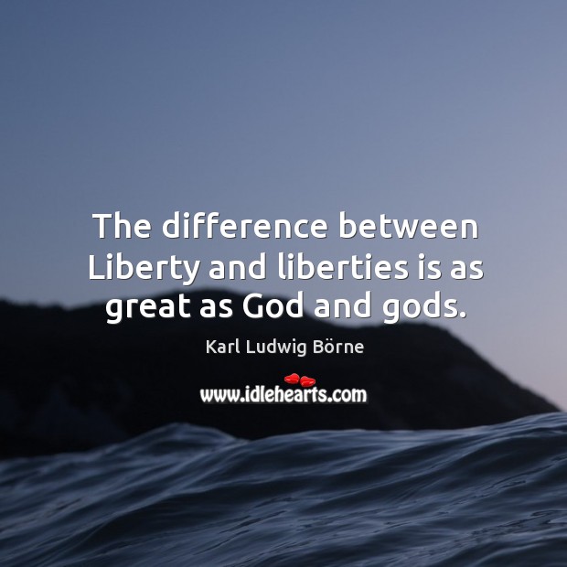 The difference between liberty and liberties is as great as God and Gods. Karl Ludwig Börne Picture Quote
