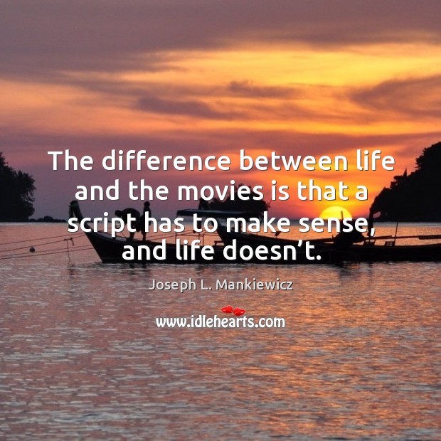 The difference between life and the movies is that a script has to make sense, and life doesn’t. Image