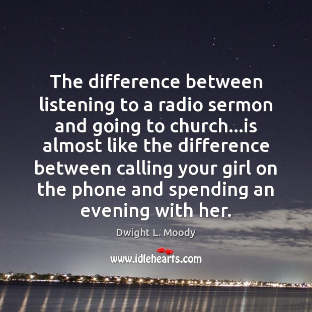 The difference between listening to a radio sermon and going to church… Dwight L. Moody Picture Quote