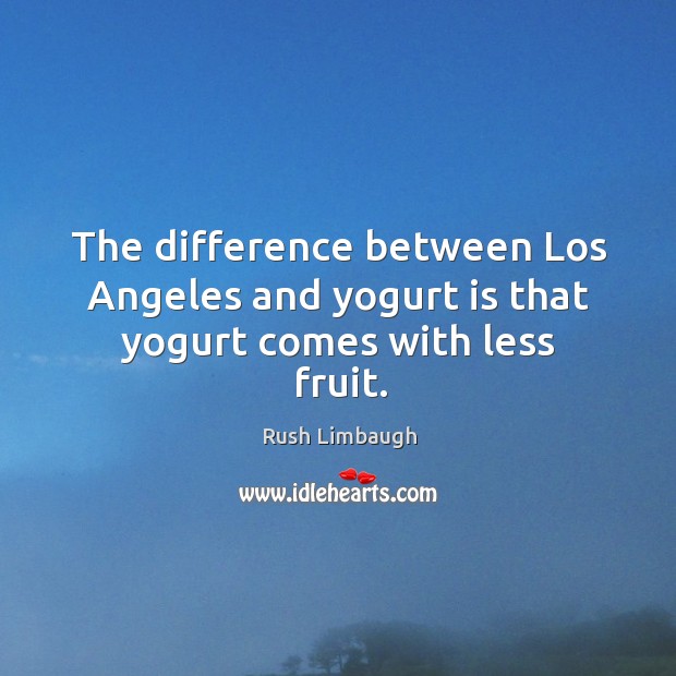 The difference between los angeles and yogurt is that yogurt comes with less fruit. Rush Limbaugh Picture Quote