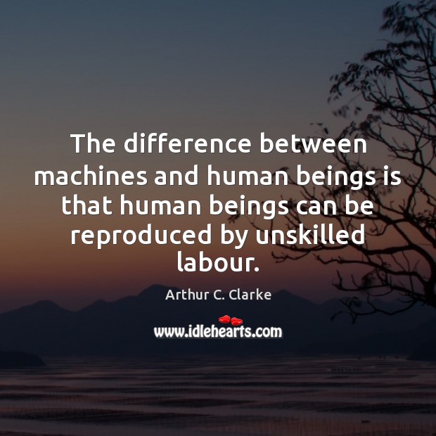 The difference between machines and human beings is that human beings can Arthur C. Clarke Picture Quote