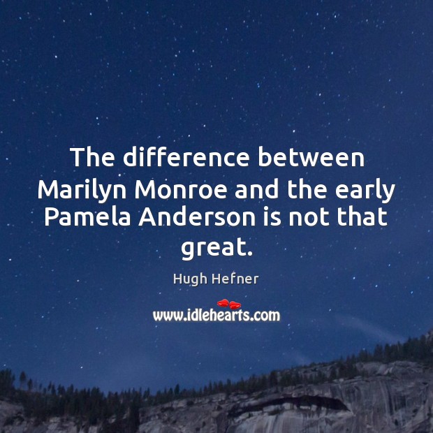 The difference between Marilyn Monroe and the early Pamela Anderson is not that great. Hugh Hefner Picture Quote