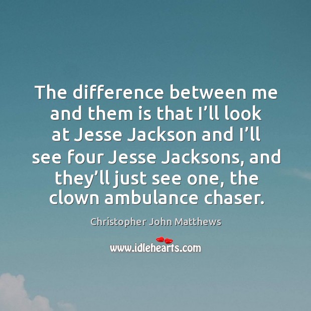 The difference between me and them is that I’ll look at jesse jackson and I’ll see four Image