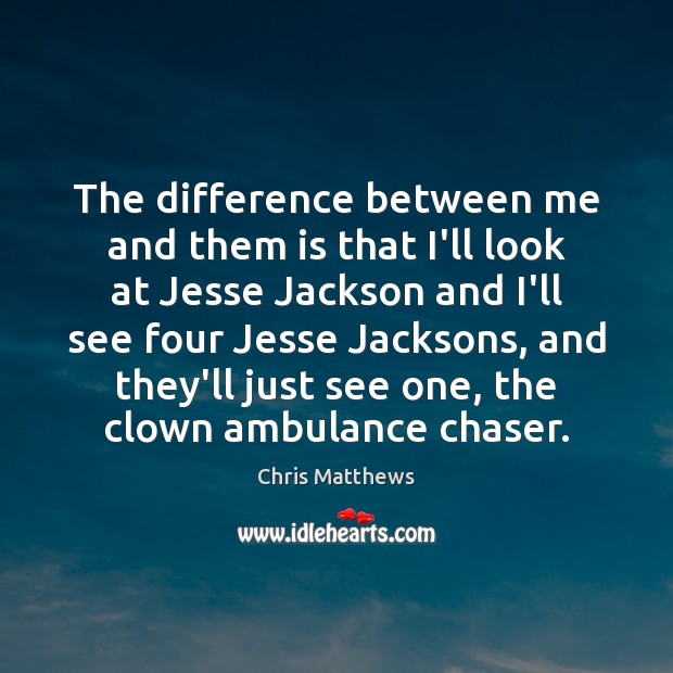 The difference between me and them is that I’ll look at Jesse Chris Matthews Picture Quote