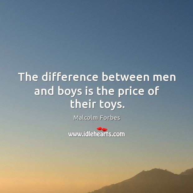 The difference between men and boys is the price of their toys. Malcolm Forbes Picture Quote