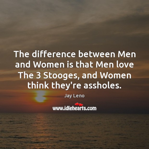 The difference between Men and Women is that Men love The 3 Stooges, Jay Leno Picture Quote