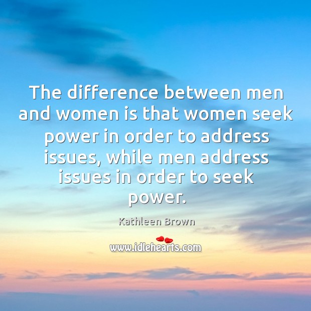 The difference between men and women is that women seek power in Kathleen Brown Picture Quote