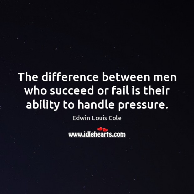 The difference between men who succeed or fail is their ability to handle pressure. Edwin Louis Cole Picture Quote