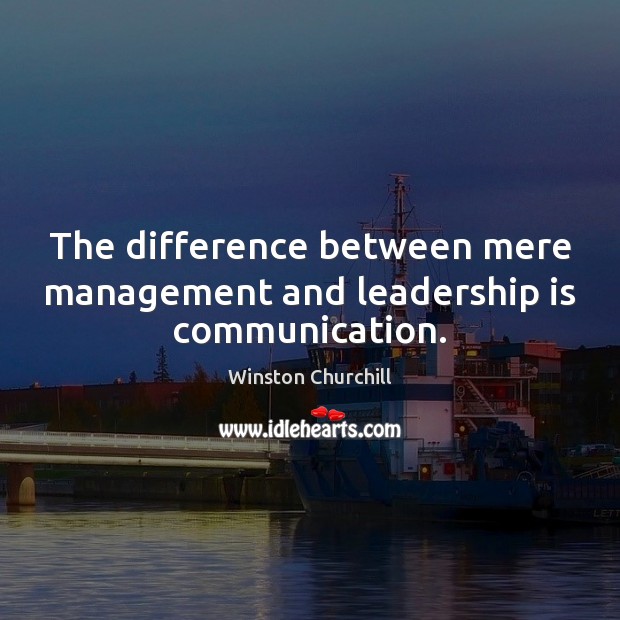The difference between mere management and leadership is communication. Image