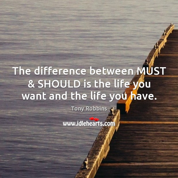 The difference between MUST & SHOULD is the life you want and the life you have. Image