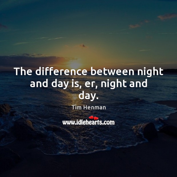The difference between night and day is, er, night and day. Tim Henman Picture Quote