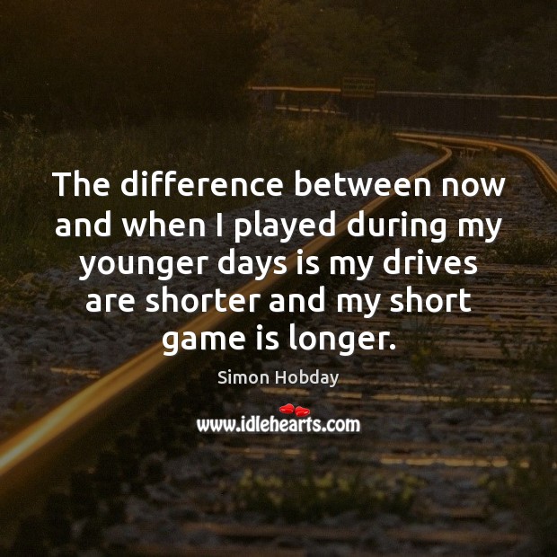 The difference between now and when I played during my younger days Simon Hobday Picture Quote