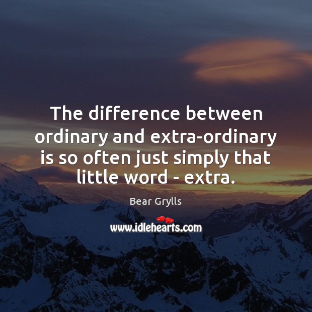 The difference between ordinary and extra-ordinary is so often just simply that Bear Grylls Picture Quote