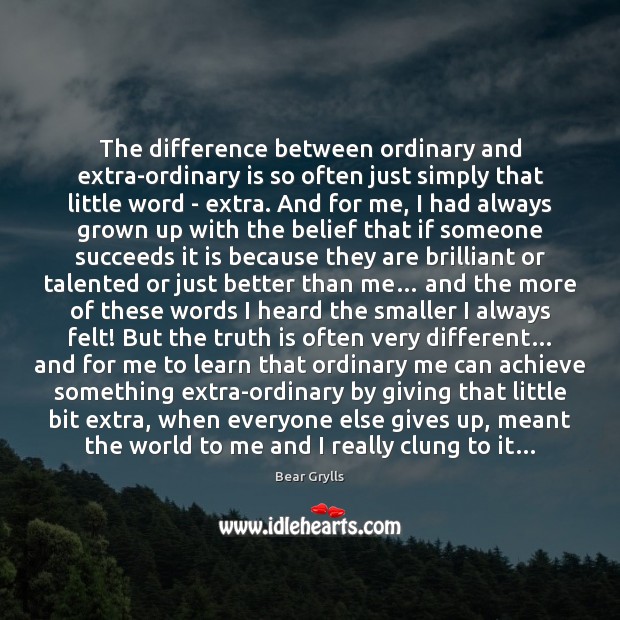 The difference between ordinary and extra-ordinary is so often just simply that Bear Grylls Picture Quote