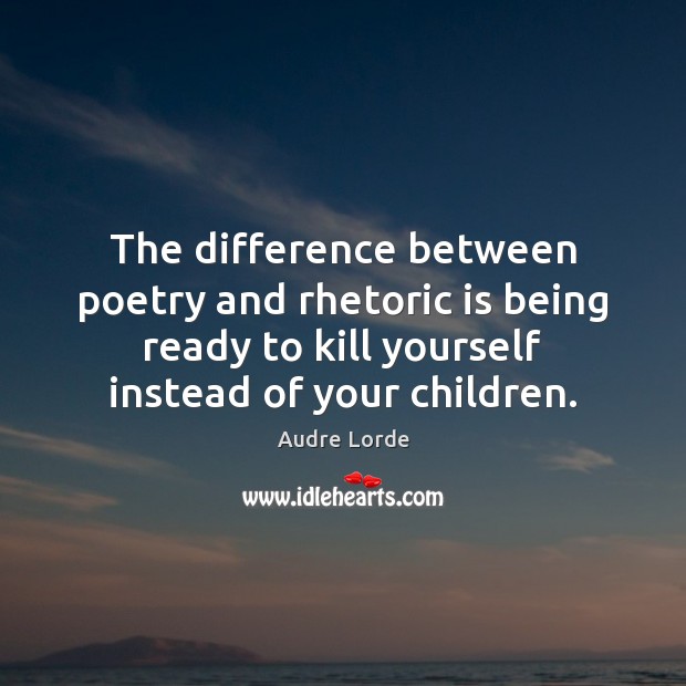The difference between poetry and rhetoric is being ready to kill yourself Audre Lorde Picture Quote