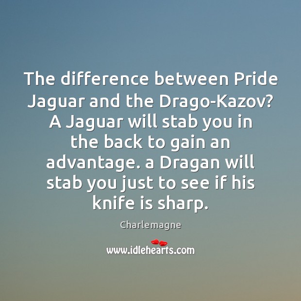 The difference between Pride Jaguar and the Drago-Kazov? A Jaguar will stab Charlemagne Picture Quote