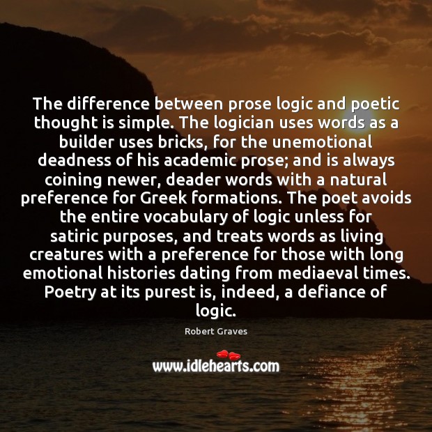 The difference between prose logic and poetic thought is simple. The logician Logic Quotes Image
