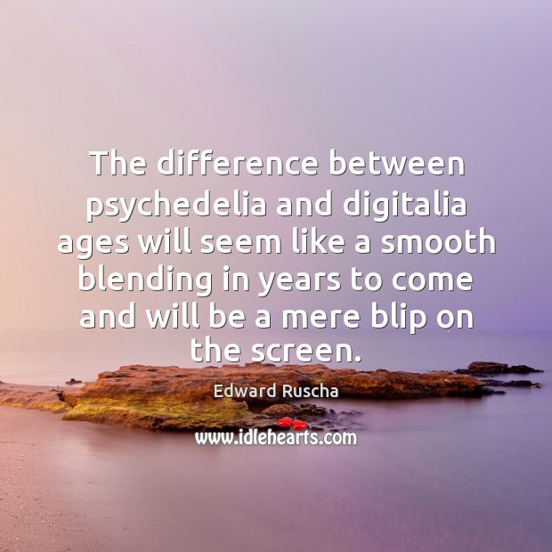 The difference between psychedelia and digitalia ages will seem like a smooth Edward Ruscha Picture Quote