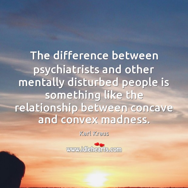 The difference between psychiatrists and other mentally disturbed people is something like Karl Kraus Picture Quote