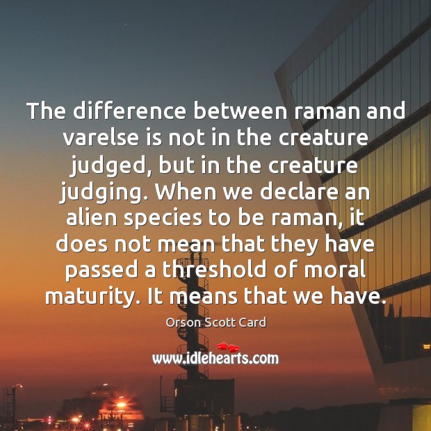 The difference between raman and varelse is not in the creature judged, Orson Scott Card Picture Quote
