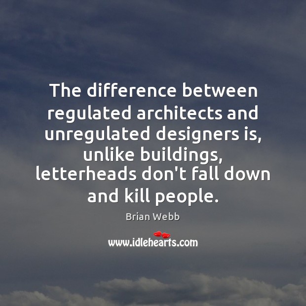 The difference between regulated architects and unregulated designers is, unlike buildings, letterheads Brian Webb Picture Quote