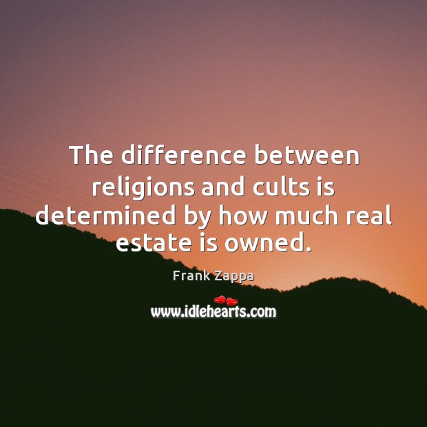 The difference between religions and cults is determined by how much real estate is owned. Real Estate Quotes Image