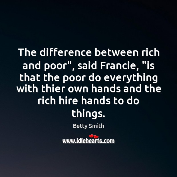 The difference between rich and poor”, said Francie, “is that the poor Betty Smith Picture Quote