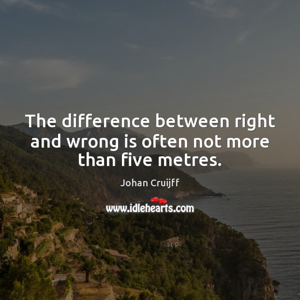 The difference between right and wrong is often not more than five metres. Johan Cruijff Picture Quote