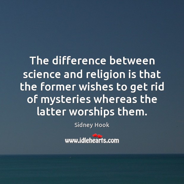 The difference between science and religion is that the former wishes to 