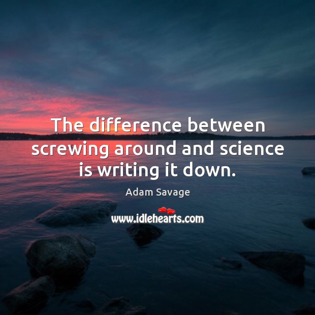 The difference between screwing around and science is writing it down. Adam Savage Picture Quote