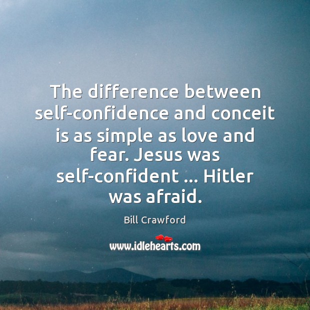 The difference between self-confidence and conceit is as simple as love and Bill Crawford Picture Quote
