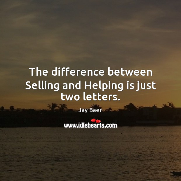 The difference between Selling and Helping is just two letters. Jay Baer Picture Quote