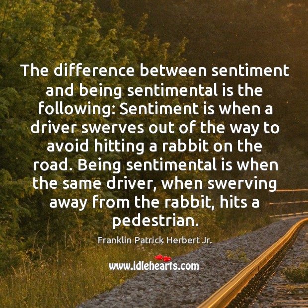 The difference between sentiment and being sentimental is the following: Franklin Patrick Herbert Jr. Picture Quote