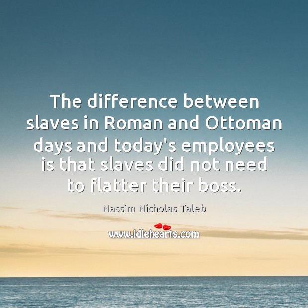The difference between slaves in Roman and Ottoman days and today’s employees Nassim Nicholas Taleb Picture Quote