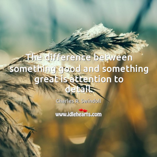 The difference between something good and something great is attention to detail. Charles R. Swindoll Picture Quote