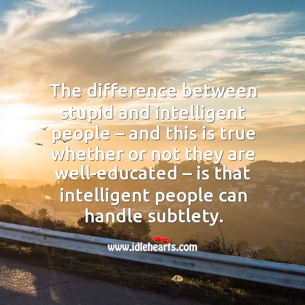 The difference between stupid and intelligent people – and this is true whether or not they are well-educated Image