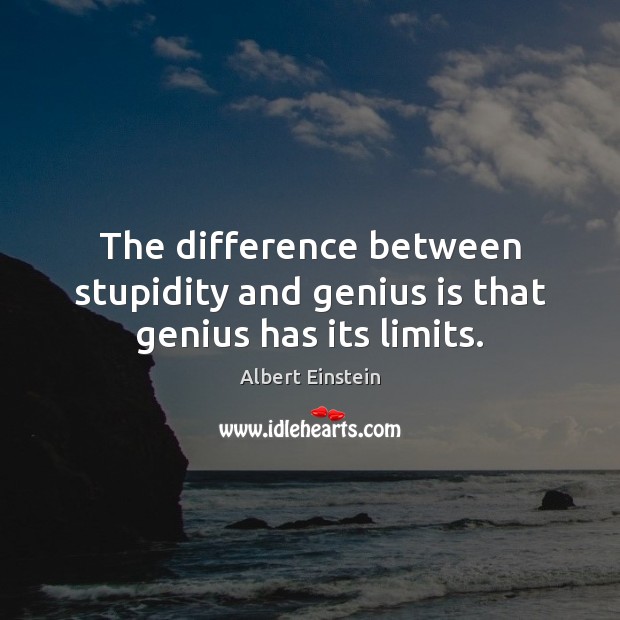 The difference between stupidity and genius is that genius has its limits. Image