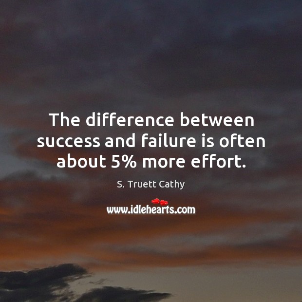The difference between success and failure is often about 5% more effort. S. Truett Cathy Picture Quote