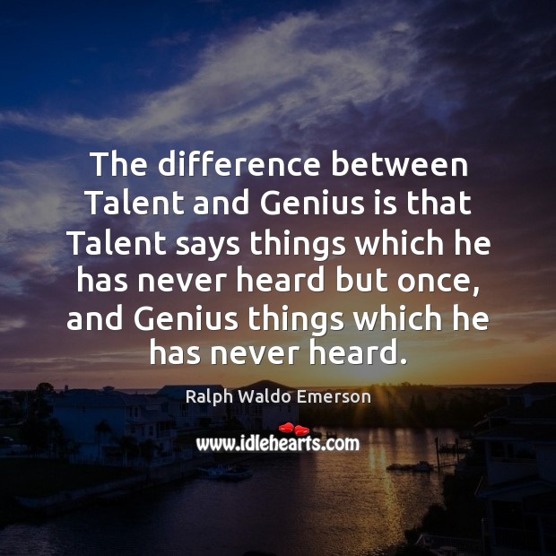 The difference between Talent and Genius is that Talent says things which Image