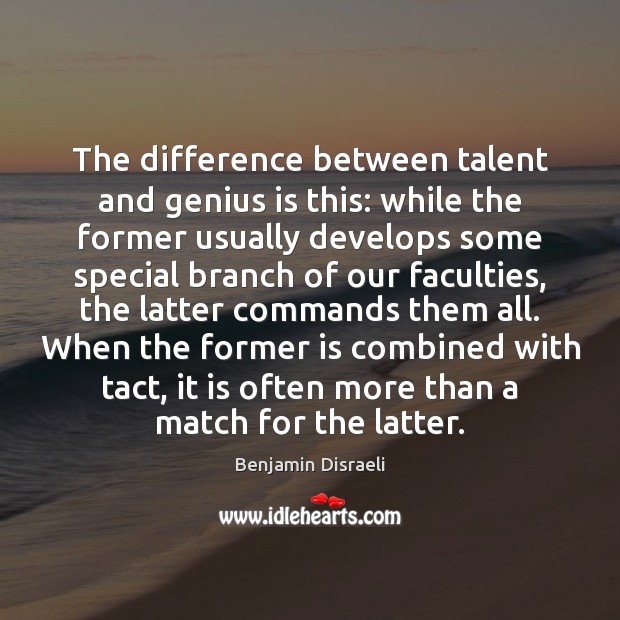 The difference between talent and genius is this: while the former usually Benjamin Disraeli Picture Quote
