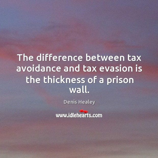 The difference between tax avoidance and tax evasion is the thickness of a prison wall. Denis Healey Picture Quote
