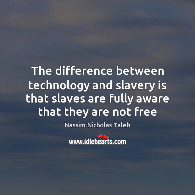 The difference between technology and slavery is that slaves are fully aware Nassim Nicholas Taleb Picture Quote