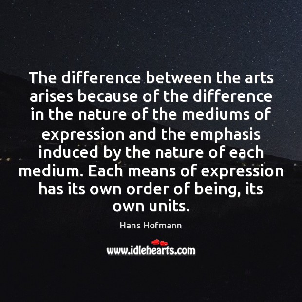 The difference between the arts arises because of the difference in the Hans Hofmann Picture Quote