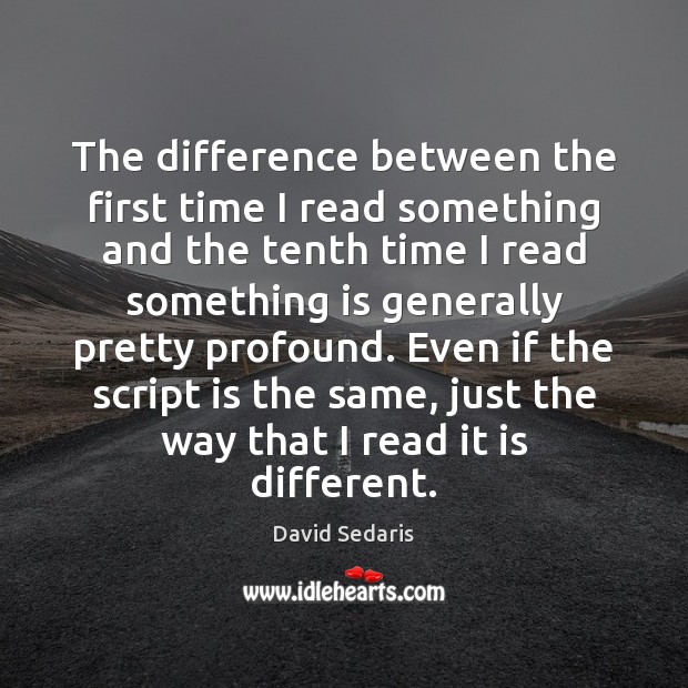 The difference between the first time I read something and the tenth David Sedaris Picture Quote
