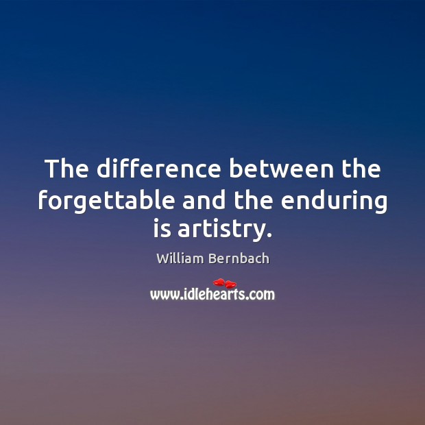 The difference between the forgettable and the enduring is artistry. William Bernbach Picture Quote