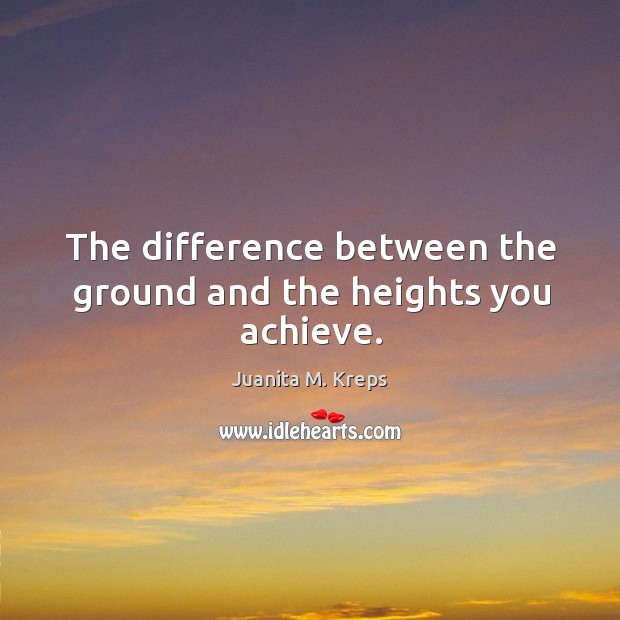 The difference between the ground and the heights you achieve. Juanita M. Kreps Picture Quote