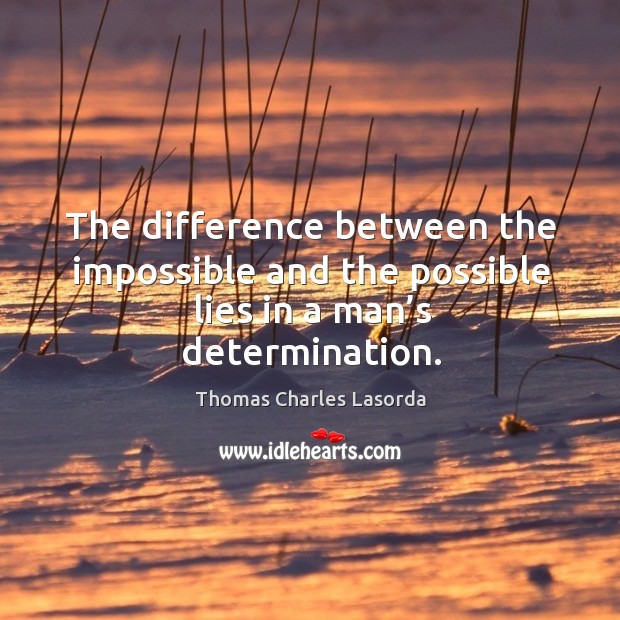 The difference between the impossible and the possible lies in a man’s determination. Thomas Charles Lasorda Picture Quote