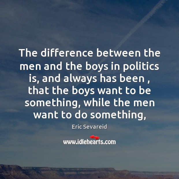 The difference between the men and the boys in politics is, and Eric Sevareid Picture Quote